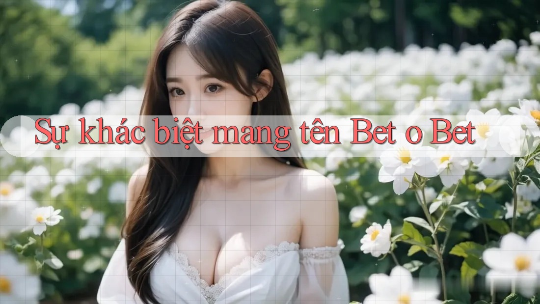 Sự khác biệt mang tên Bet o Bet