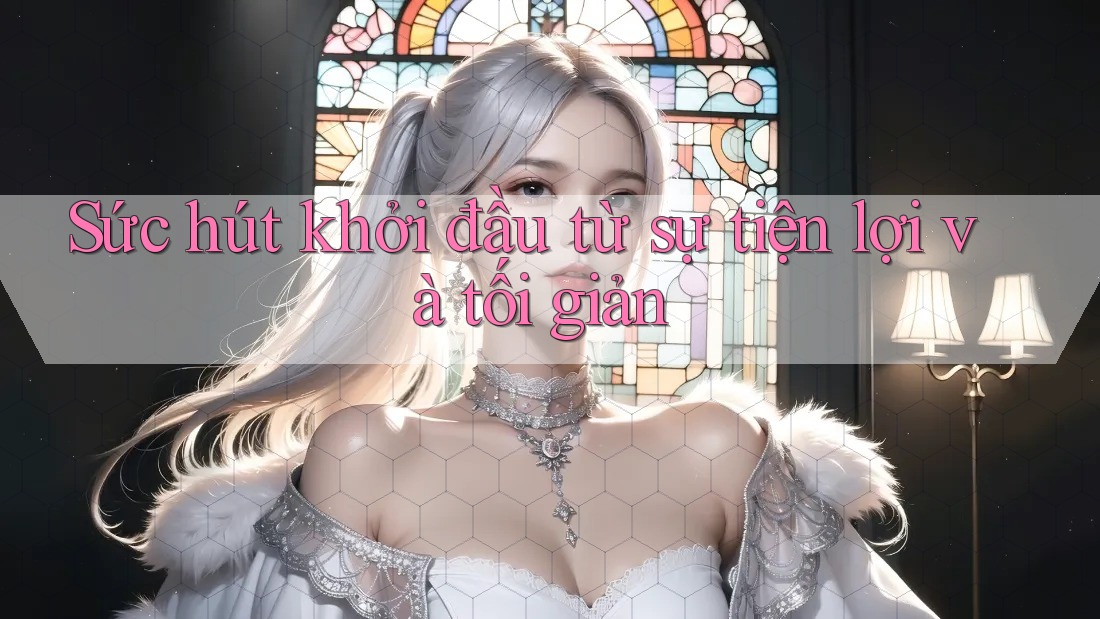 Sức hút khởi đầu từ sự tiện lợi và tối giản