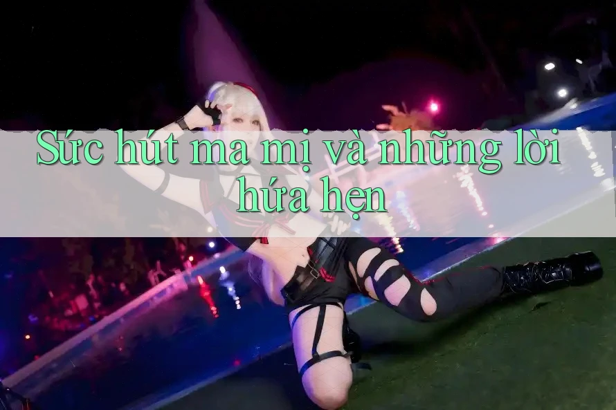 Sức hút ma mị và những lời hứa hẹn
