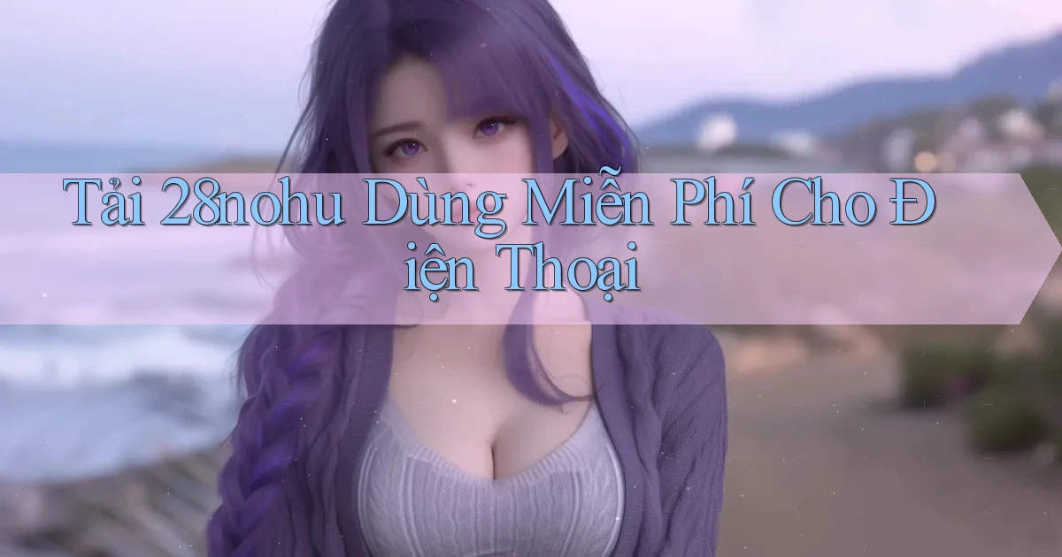 tải 28nohu dùng miễn phí cho điện thoại
