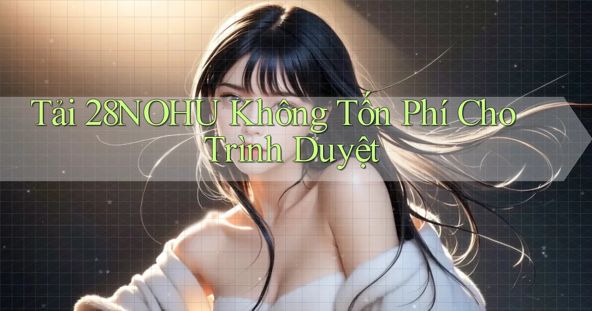tải 28nohu không tốn phí cho trình duyệt