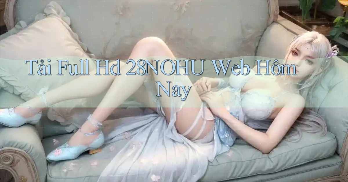 tải full hd 28nohu web hôm nay