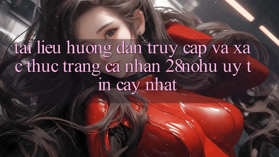 Tài liệu hướng dẫn Truy Cập Và Xác Thực Trang cá nhân 28nohu Uy tín cậy Nhất