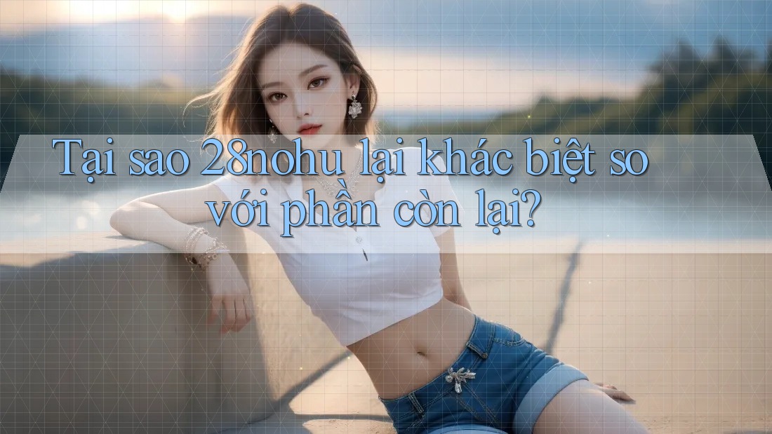 Tại sao 28nohu lại khác biệt so với phần còn lại?