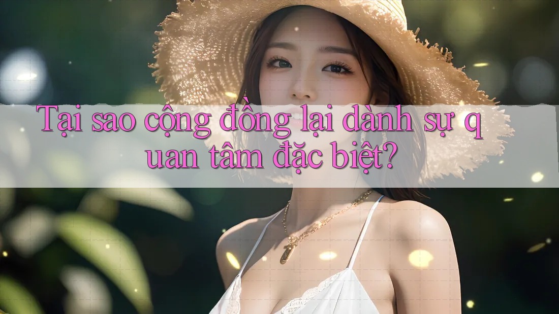 Tại sao cộng đồng lại dành sự quan tâm đặc biệt?