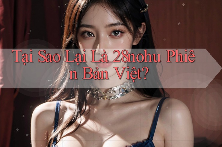 Tại Sao Lại Là 28nohu Phiên Bản Việt?
