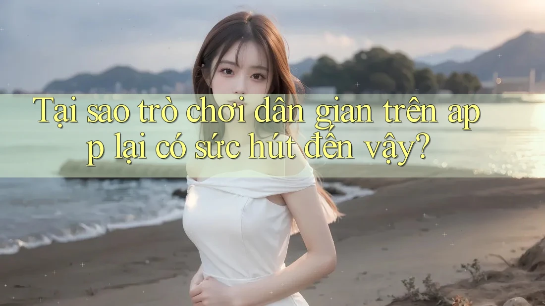 Tại sao trò chơi dân gian trên app lại có sức hút đến vậy?