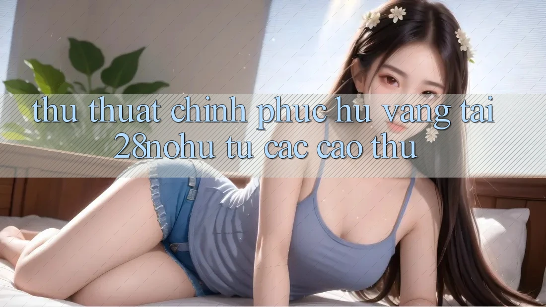 Thủ thuật Chinh Phục Hũ Vàng Tại 28nohu Từ Các Cao Thủ
