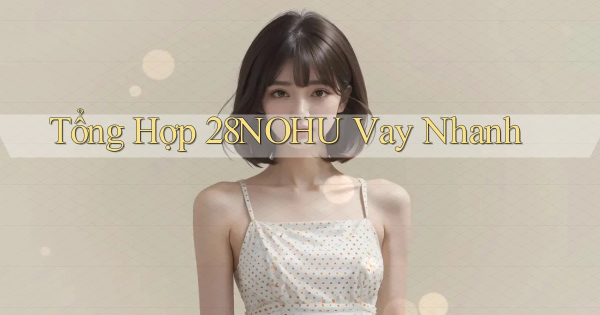 tổng hợp 28nohu vay nhanh