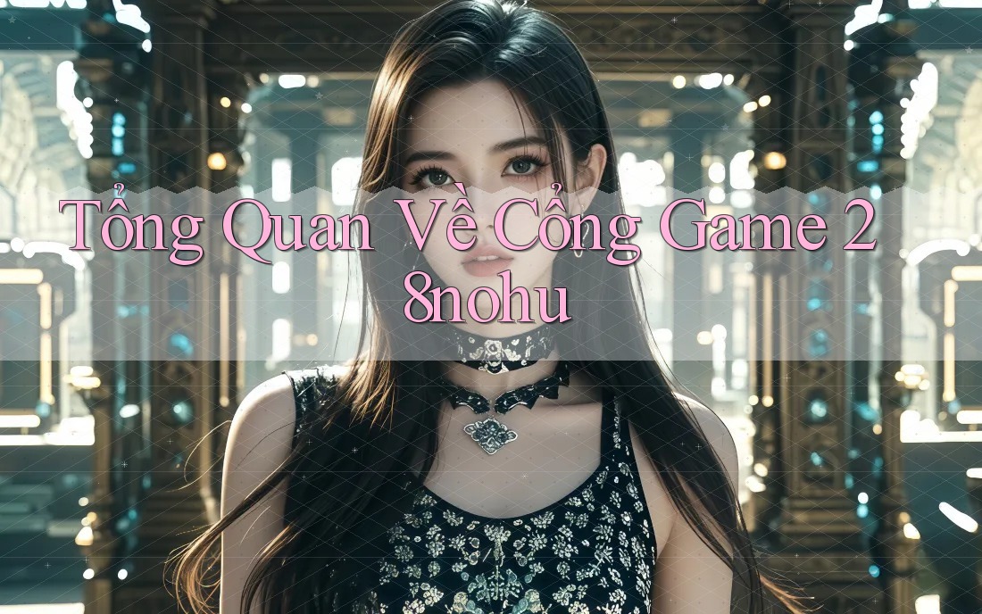 Tổng Quan Về Cổng Game 28nohu