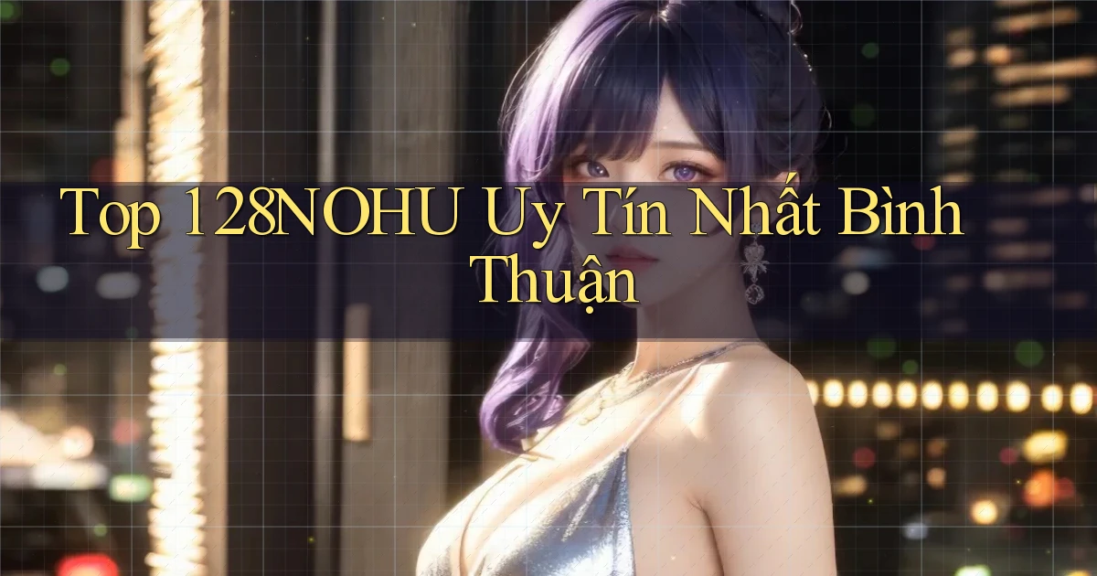 top 1 28nohu uy tín nhất Bình Thuận