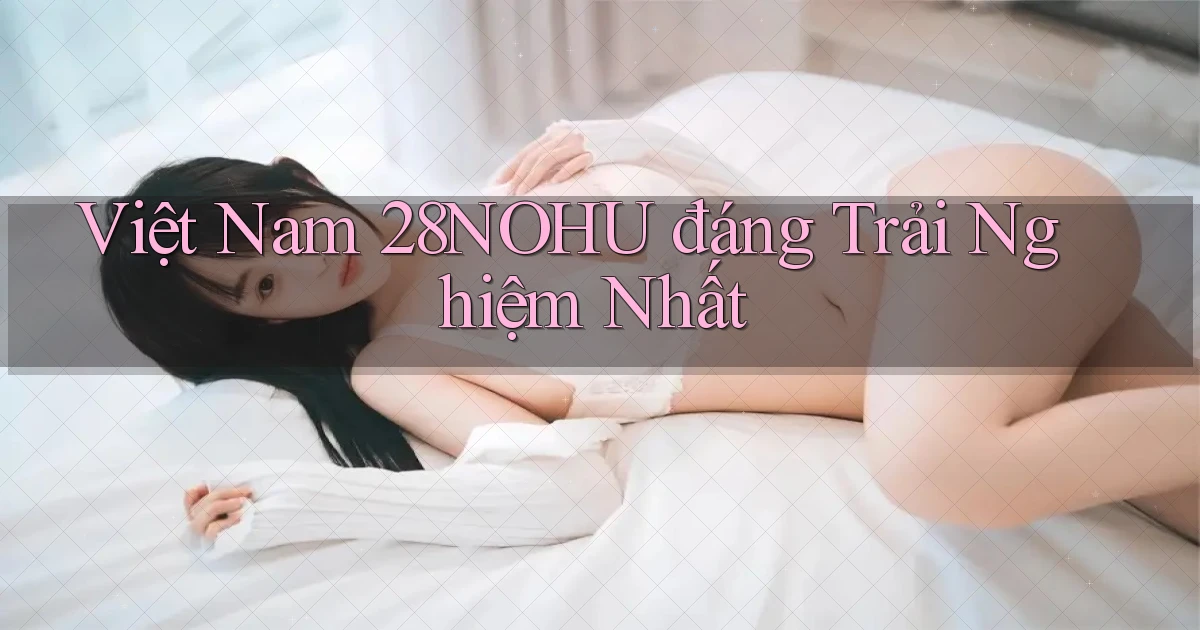 việt nam 28nohu đáng trải nghiệm nhất