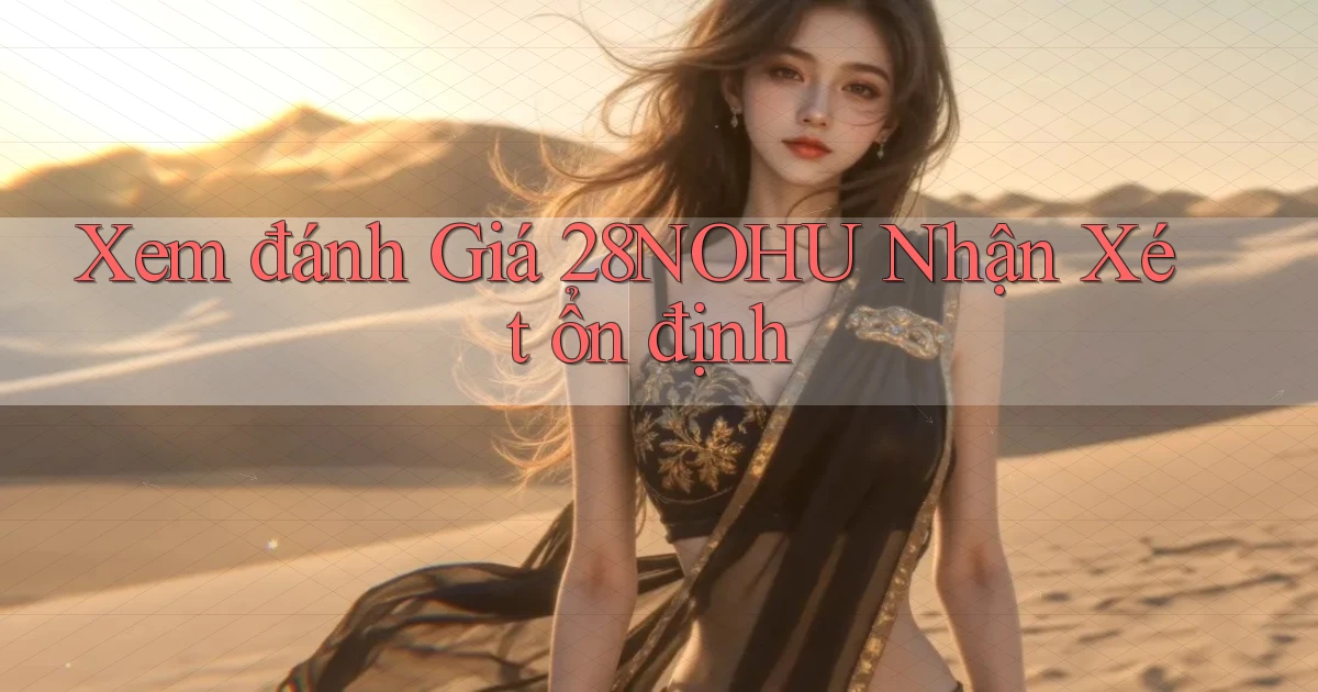 xem đánh giá 28nohu nhận xét ổn định