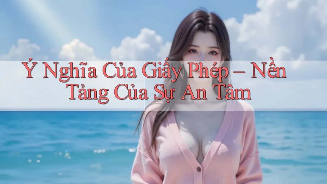 Ý Nghĩa Của Giấy Phép – Nền Tảng Của Sự An Tâm